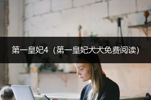 第一皇妃4（第一皇妃犬犬免费阅读）